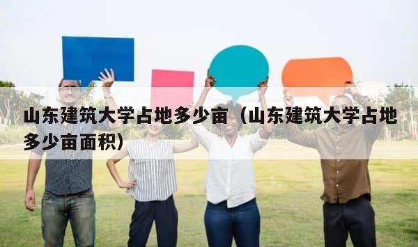 山东建筑大学占地多少亩（山东建筑大学占地多少亩面积） 第1张