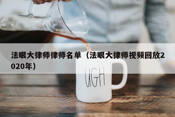法眼大律师律师名单（法眼大律师视频回放2020年） 第1张