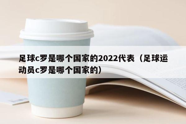 足球c罗是哪个国家的2022代表（足球运动员c罗是哪个国家的） 第1张