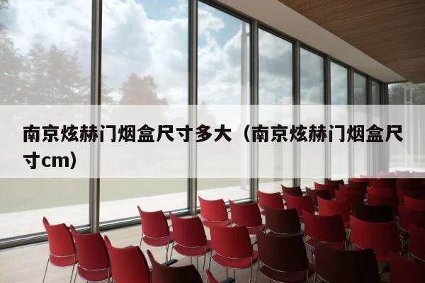 南京炫赫门烟盒尺寸多大（南京炫赫门烟盒尺寸cm） 第1张