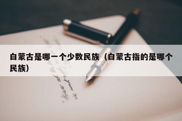 白蒙古是哪一个少数民族（白蒙古指的是哪个民族） 第1张