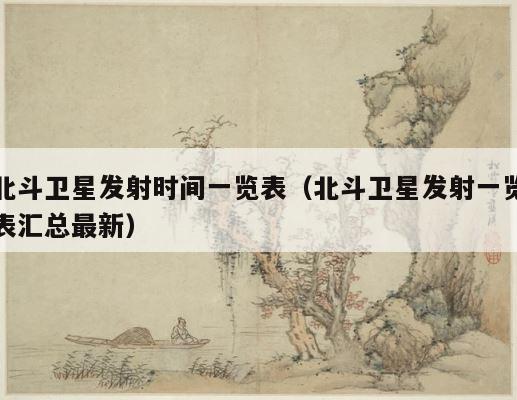 北斗卫星发射时间一览表（北斗卫星发射一览表汇总最新） 第1张