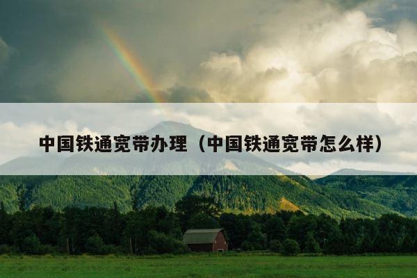 中国铁通宽带办理（中国铁通宽带怎么样） 第1张