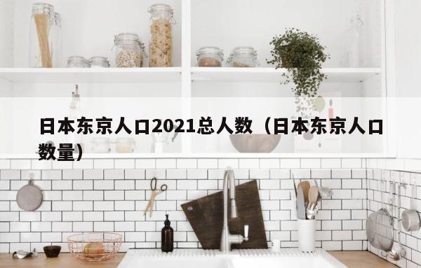 日本东京人口2021总人数（日本东京人口数量） 第1张