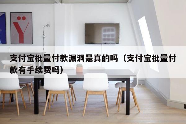 支付宝批量付款漏洞是真的吗（支付宝批量付款有手续费吗） 第1张