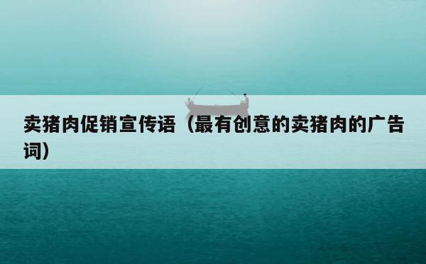 卖猪肉促销宣传语（最有创意的卖猪肉的广告词） 第1张