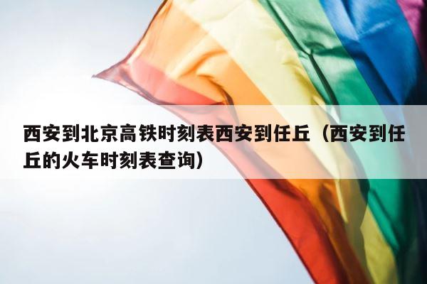 西安到北京高铁时刻表西安到任丘（西安到任丘的火车时刻表查询） 第1张