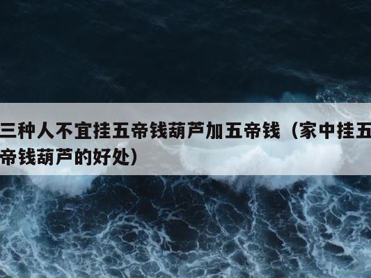 三种人不宜挂五帝钱葫芦加五帝钱（家中挂五帝钱葫芦的好处） 第1张