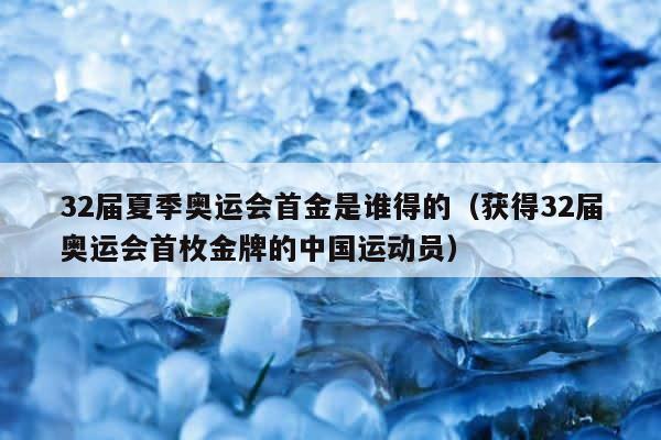 32届夏季奥运会首金是谁得的（获得32届奥运会首枚金牌的中国运动员） 第1张