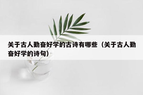 关于古人勤奋好学的古诗有哪些（关于古人勤奋好学的诗句） 第1张