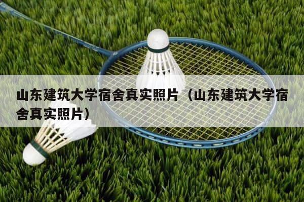 山东建筑大学宿舍真实照片（山东建筑大学宿舍真实照片） 第1张