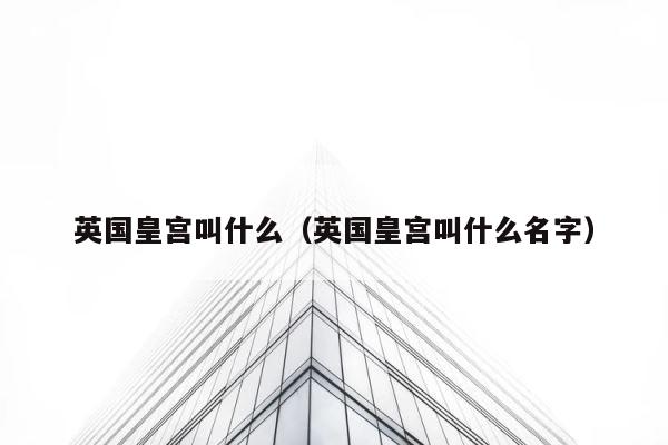 英国皇宫叫什么（英国皇宫叫什么名字） 第1张