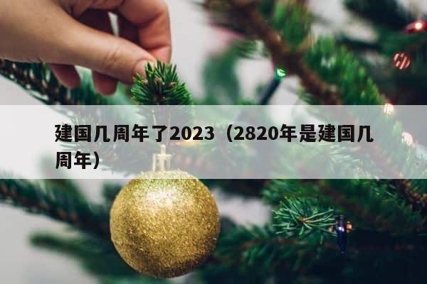 建国几周年了2023（2820年是建国几周年） 第1张