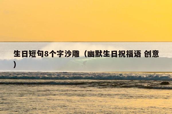 生日短句8个字沙雕（幽默生日祝福语 创意） 第1张