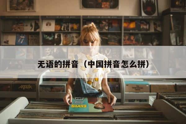 无语的拼音（中国拼音怎么拼） 第1张