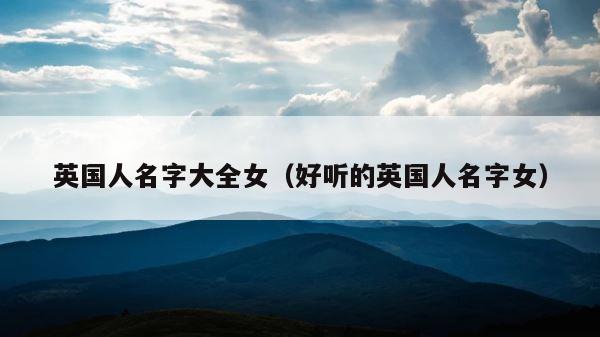 英国人名字大全女（好听的英国人名字女） 第1张