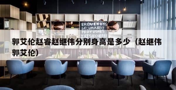 郭艾伦赵睿赵继伟分别身高是多少（赵继伟 郭艾伦） 第1张