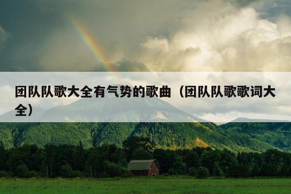 团队队歌大全有气势的歌曲（团队队歌歌词大全） 第1张