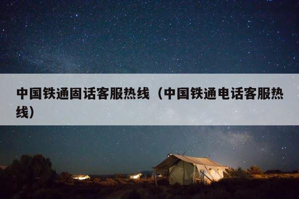中国铁通固话客服热线（中国铁通电话客服热线） 第1张