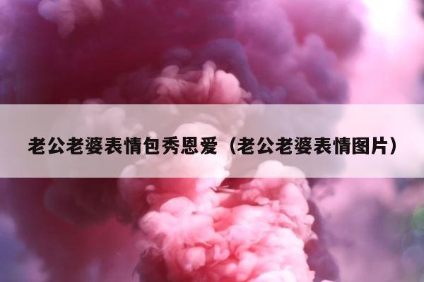 老公老婆表情包秀恩爱（老公老婆表情图片） 第1张