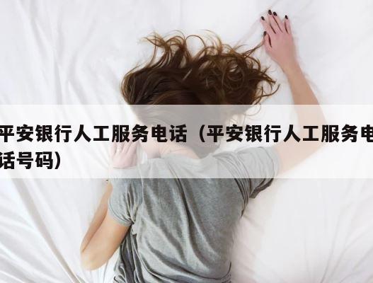 平安银行人工服务电话（平安银行人工服务电话号码） 第1张
