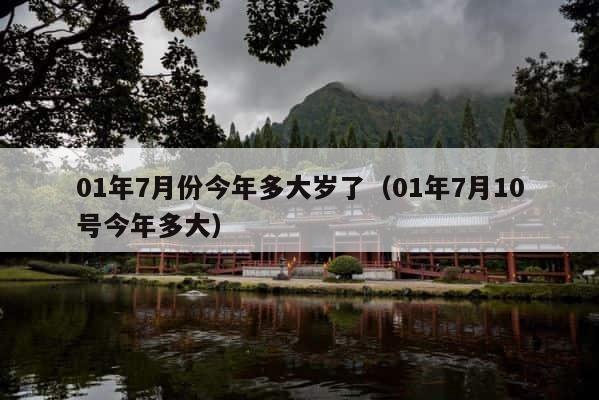 01年7月份今年多大岁了（01年7月10号今年多大） 第1张