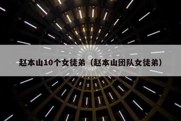 赵本山10个女徒弟（赵本山团队女徒弟） 第1张