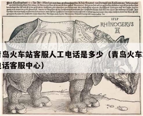 青岛火车站客服人工电话是多少（青岛火车站电话客服中心） 第1张
