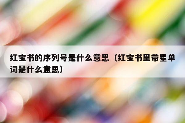 红宝书的序列号是什么意思（红宝书里带星单词是什么意思） 第1张