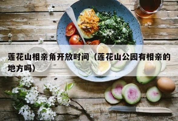 莲花山相亲角开放时间（莲花山公园有相亲的地方吗） 第1张