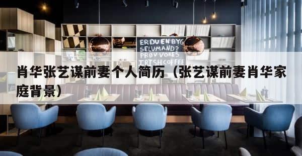 肖华张艺谋前妻个人简历（张艺谋前妻肖华家庭背景） 第1张