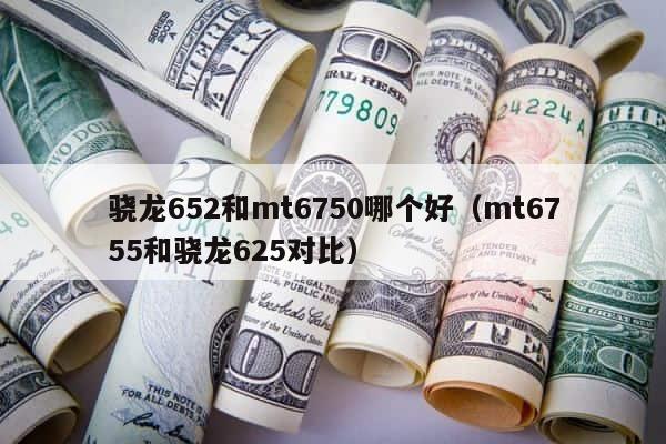 骁龙652和mt6750哪个好（mt6755和骁龙625对比） 第1张