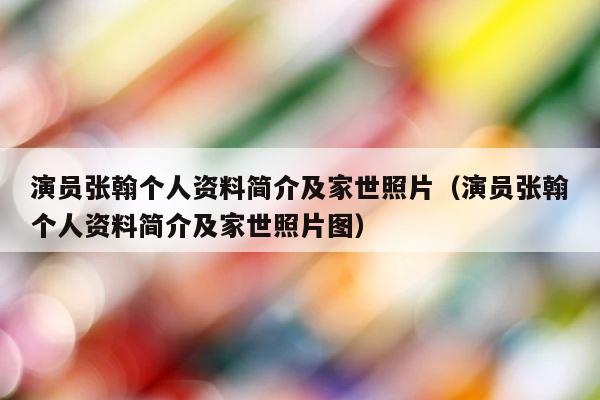 演员张翰个人资料简介及家世照片（演员张翰个人资料简介及家世照片图） 第1张