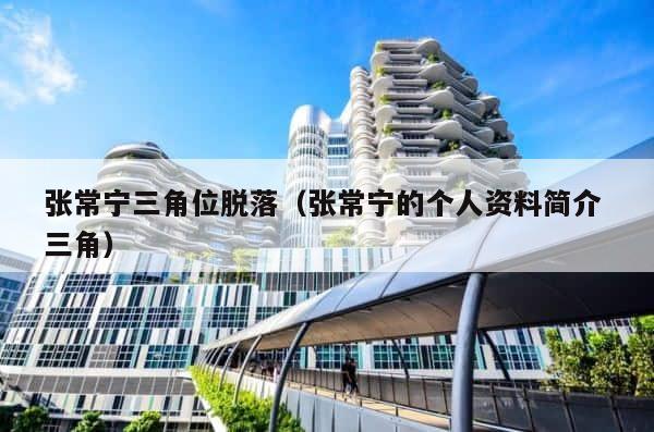 张常宁三角位脱落（张常宁的个人资料简介 三角） 第1张