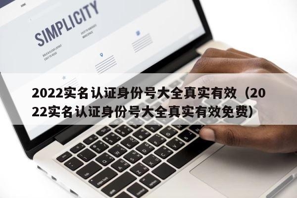 2022实名认证身份号大全真实有效（2022实名认证身份号大全真实有效免费） 第1张