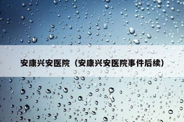 安康兴安医院（安康兴安医院事件后续） 第1张