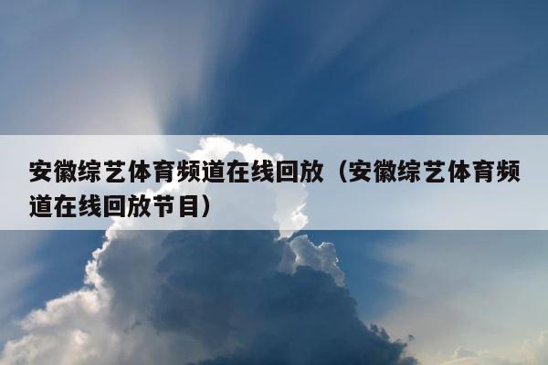 安徽综艺体育频道在线回放（安徽综艺体育频道在线回放节目） 第1张
