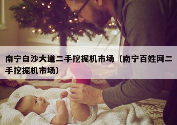 南宁白沙大道二手挖掘机市场（南宁百姓网二手挖掘机市场） 第1张