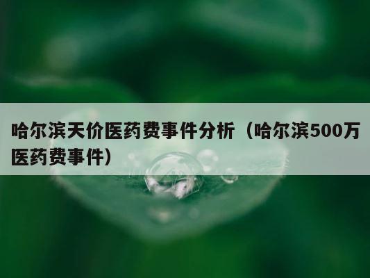 哈尔滨天价医药费事件分析（哈尔滨500万医药费事件） 第1张
