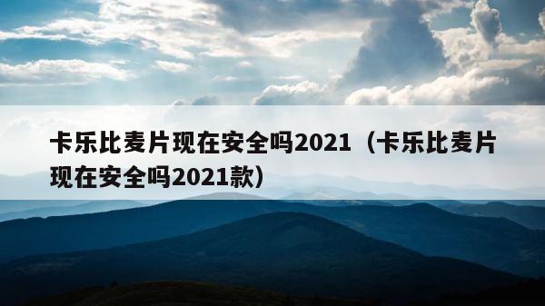 卡乐比麦片现在安全吗2021（卡乐比麦片现在安全吗2021款） 第1张