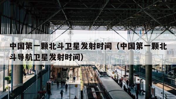 中国第一颗北斗卫星发射时间（中国第一颗北斗导航卫星发射时间） 第1张