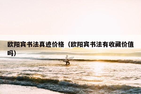 欧阳宾书法真迹价格（欧阳宾书法有收藏价值吗） 第1张