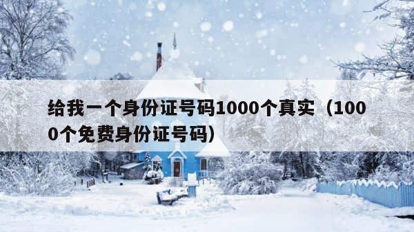 给我一个身份证号码1000个真实（1000个免费身份证号码） 第1张