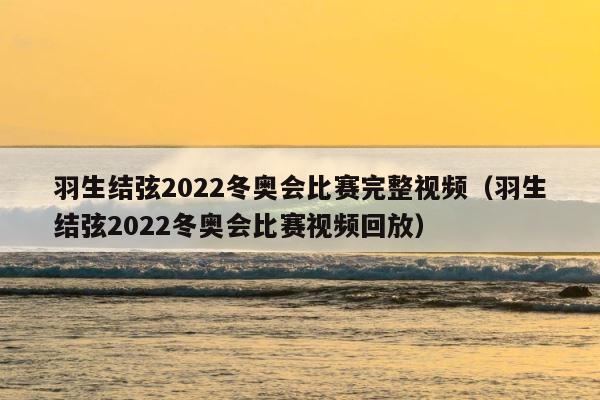 羽生结弦2022冬奥会比赛完整视频（羽生结弦2022冬奥会比赛视频回放） 第1张