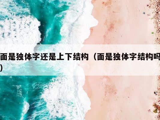 面是独体字还是上下结构（面是独体字结构吗） 第1张