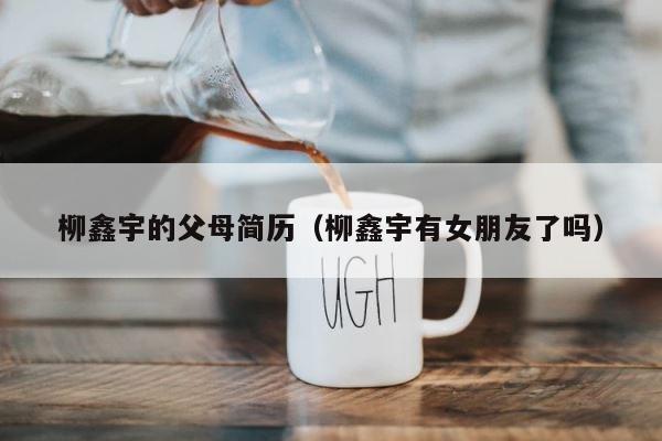 柳鑫宇的父母简历（柳鑫宇有女朋友了吗） 第1张
