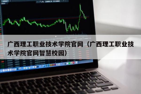 广西理工职业技术学院官网（广西理工职业技术学院官网智慧校园） 第1张