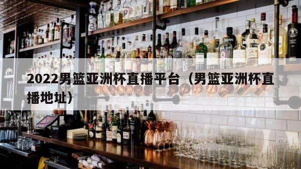 2022男篮亚洲杯直播平台（男篮亚洲杯直播地址） 第1张