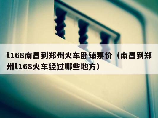 t168南昌到郑州火车卧铺票价（南昌到郑州t168火车经过哪些地方） 第1张