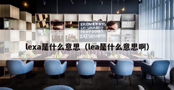 lexa是什么意思（lea是什么意思啊） 第1张